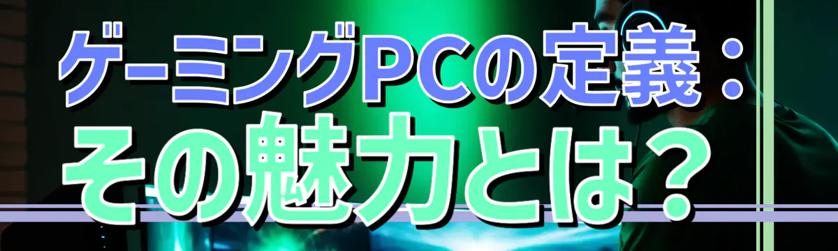 ゲーミングPCの定義：その魅力とは？