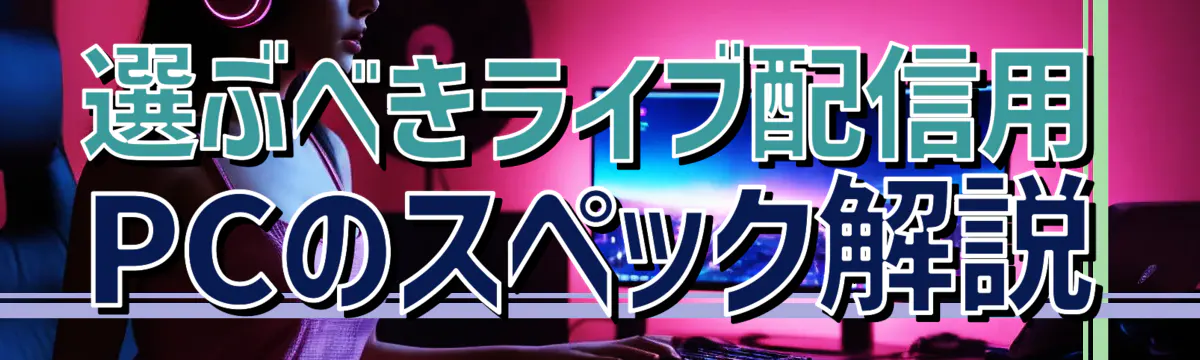 選ぶべきライブ配信用PCのスペック解説