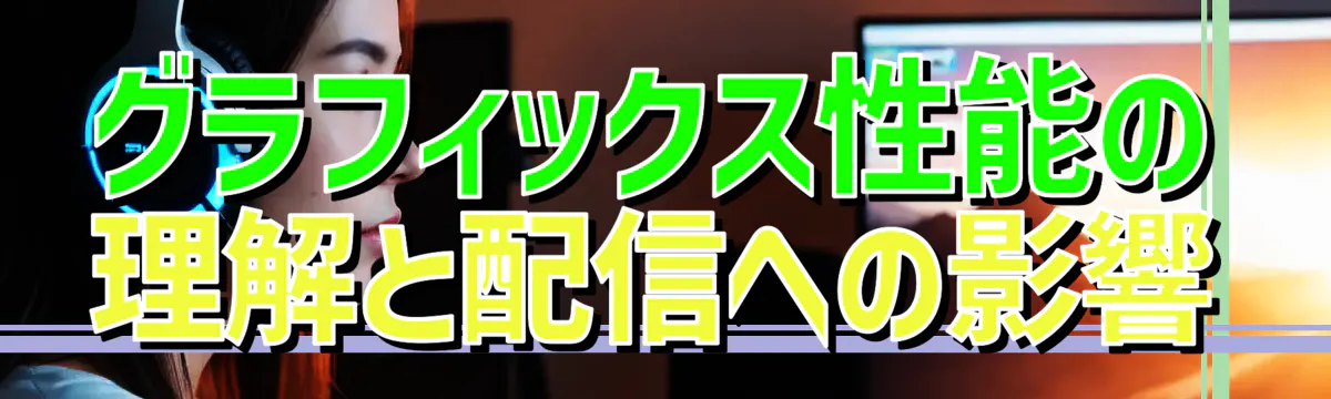 グラフィックス性能の理解と配信への影響