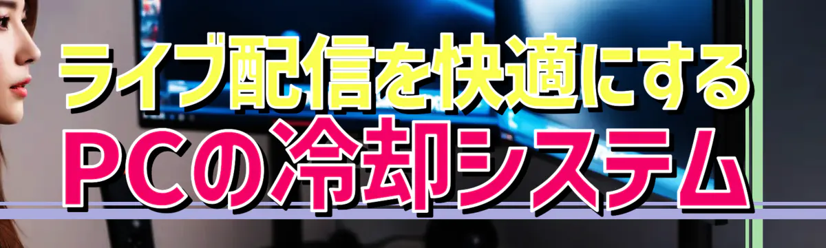 ライブ配信を快適にするPCの冷却システム