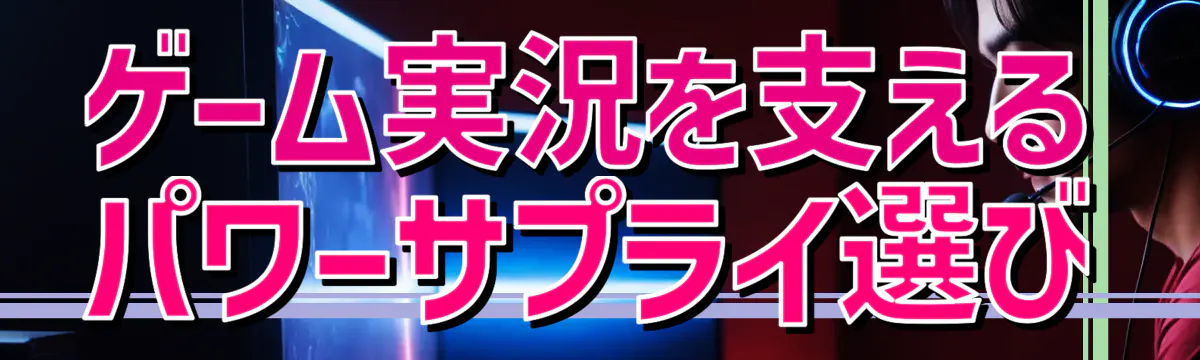 ゲーム実況を支えるパワーサプライ選び