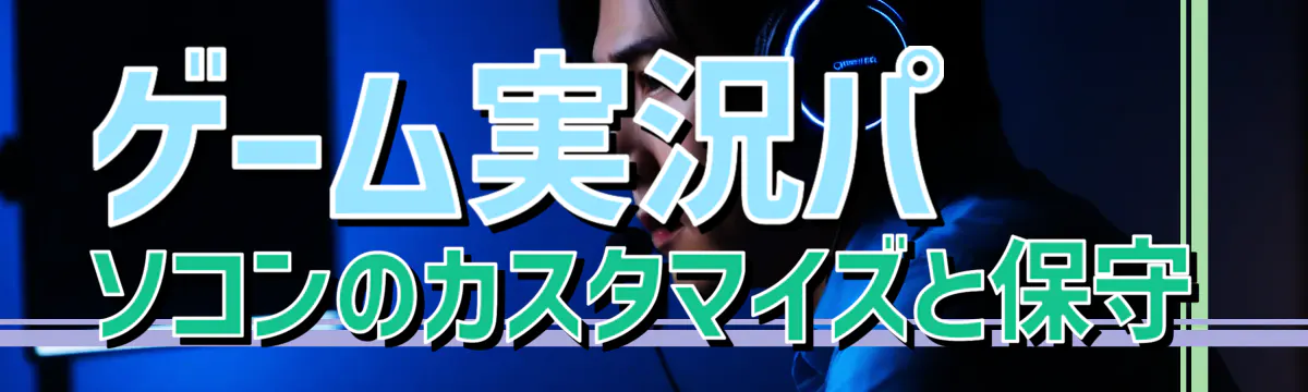 ゲーム実況パソコンのカスタマイズと保守