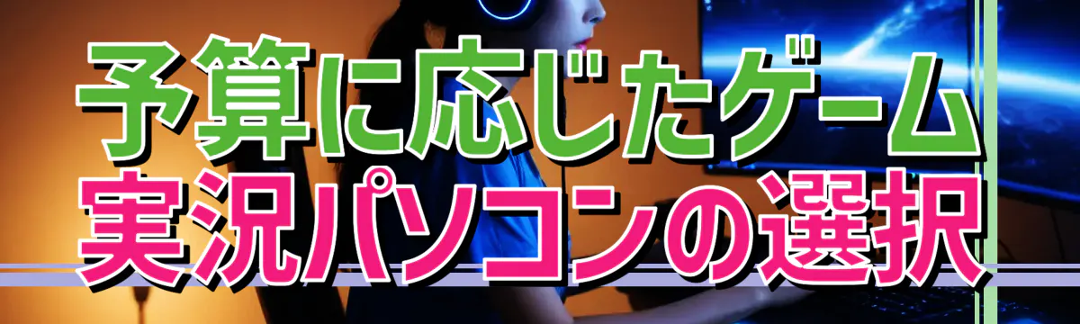 予算に応じたゲーム実況パソコンの選択