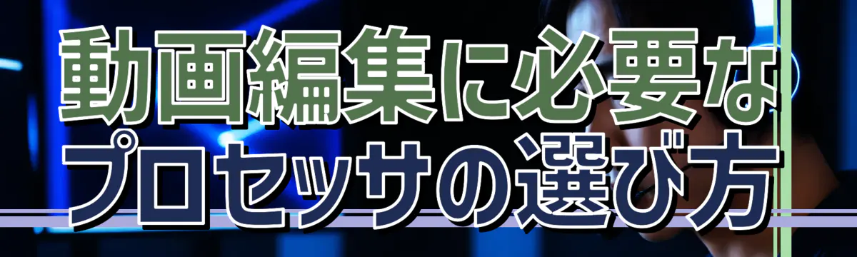 動画編集に必要なプロセッサの選び方