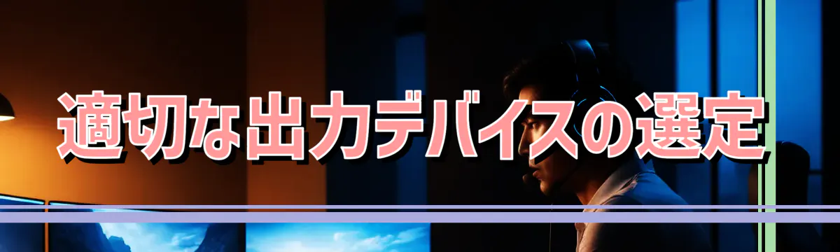 適切な出力デバイスの選定