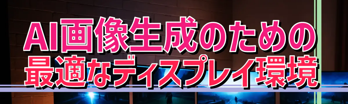 AI画像生成のための最適なディスプレイ環境