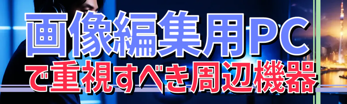 画像編集用PCで重視すべき周辺機器