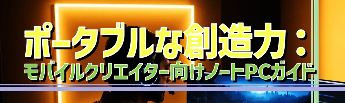 ポータブルな創造力：モバイルクリエイター向けノートPCガイド