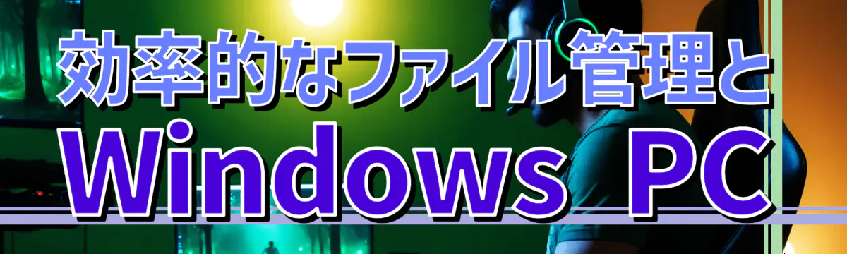 効率的なファイル管理とWindows PC