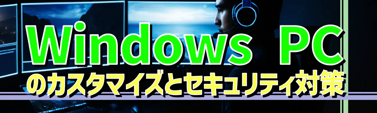 Windows PCのカスタマイズとセキュリティ対策