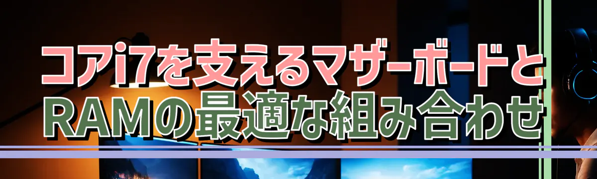 コアi7を支えるマザーボードとRAMの最適な組み合わせ