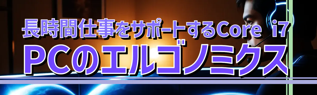 長時間仕事をサポートするCore i7 PCのエルゴノミクス