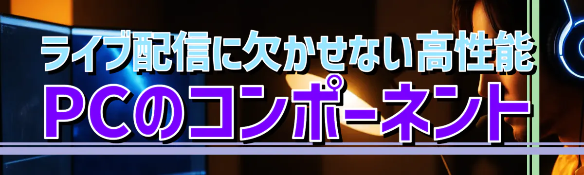 ライブ配信に欠かせない高性能PCのコンポーネント
