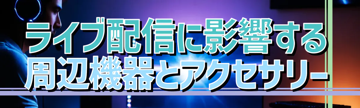 ライブ配信に影響する周辺機器とアクセサリー