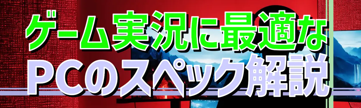 ゲーム実況に最適なPCのスペック解説