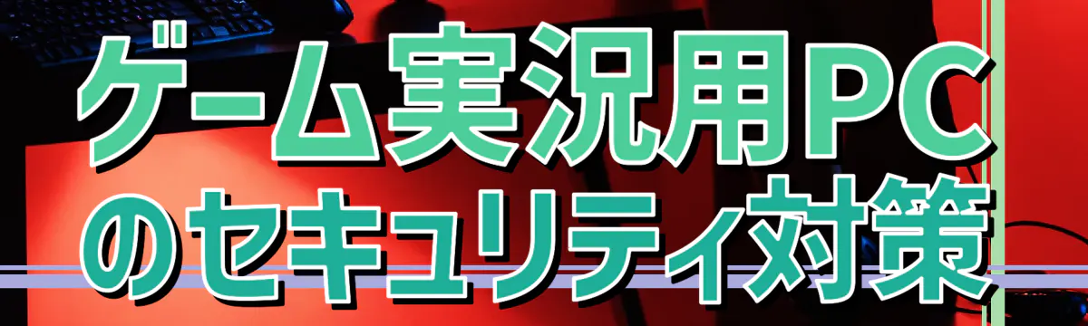 ゲーム実況用PCのセキュリティ対策