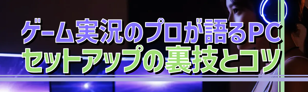 ゲーム実況のプロが語るPCセットアップの裏技とコツ