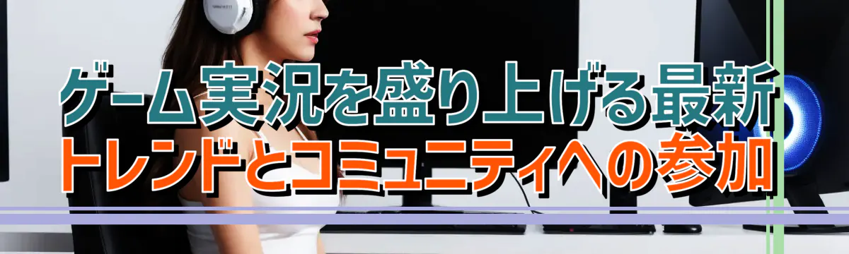 ゲーム実況を盛り上げる最新トレンドとコミュニティへの参加