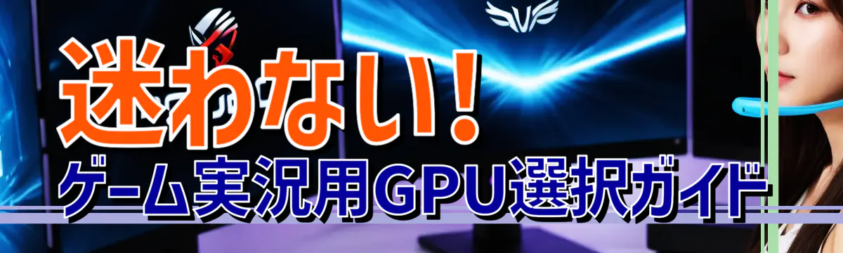 迷わない! ゲーム実況用GPU選択ガイド