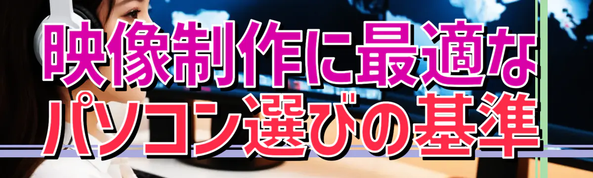 映像制作に最適なパソコン選びの基準