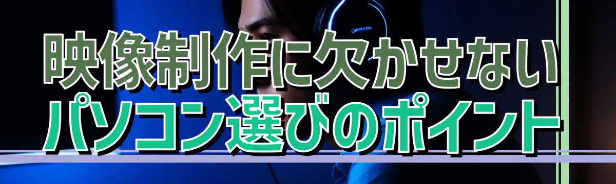 映像制作に欠かせないパソコン選びのポイント