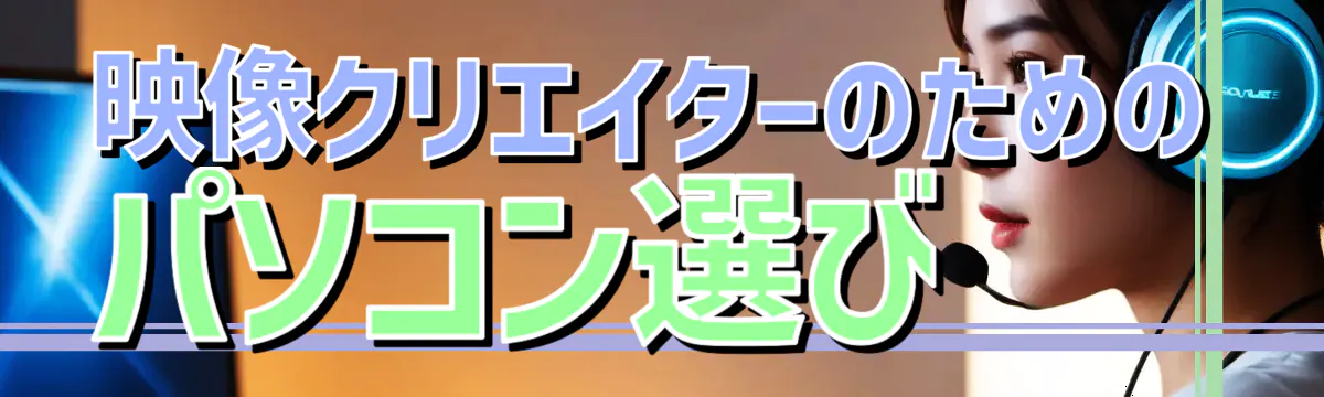 映像クリエイターのためのパソコン選び