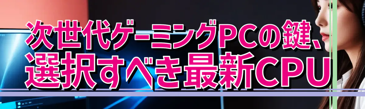 次世代ゲーミングPCの鍵、選択すべき最新CPU