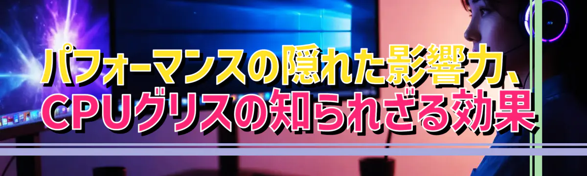 パフォーマンスの隠れた影響力、CPUグリスの知られざる効果