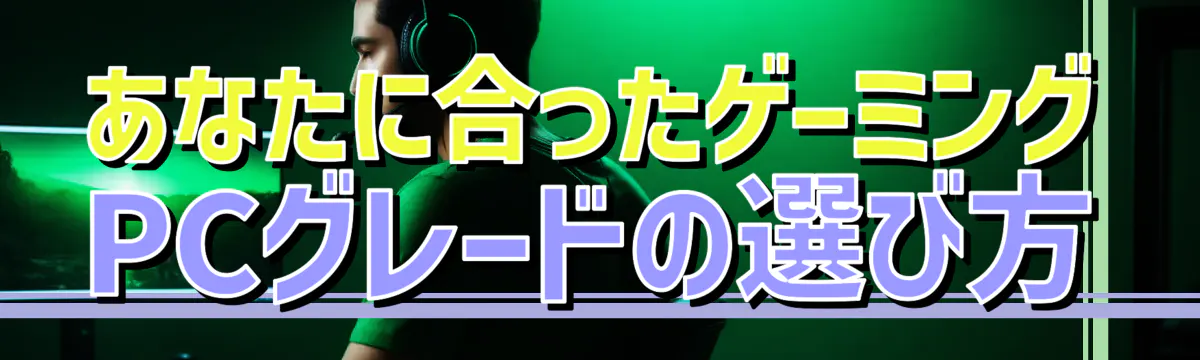 あなたに合ったゲーミングPCグレードの選び方