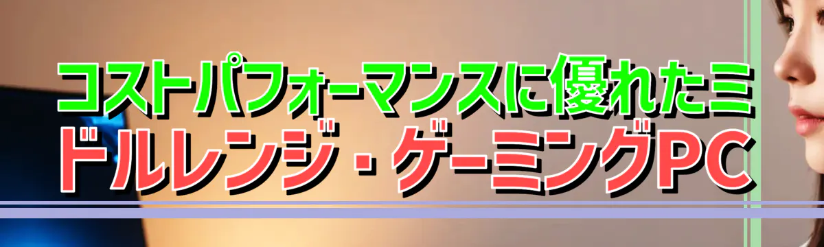 コストパフォーマンスに優れたミドルレンジ・ゲーミングPC