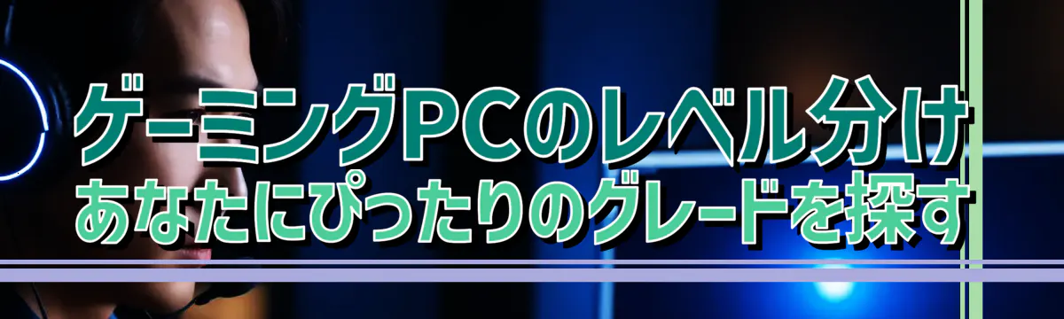 ゲーミングPCのレベル分け あなたにぴったりのグレードを探す