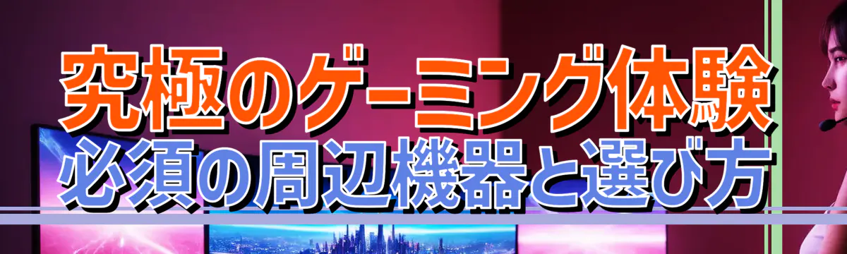 究極のゲーミング体験 必須の周辺機器と選び方