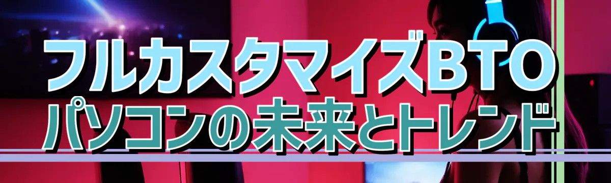 フルカスタマイズBTOパソコンの未来とトレンド