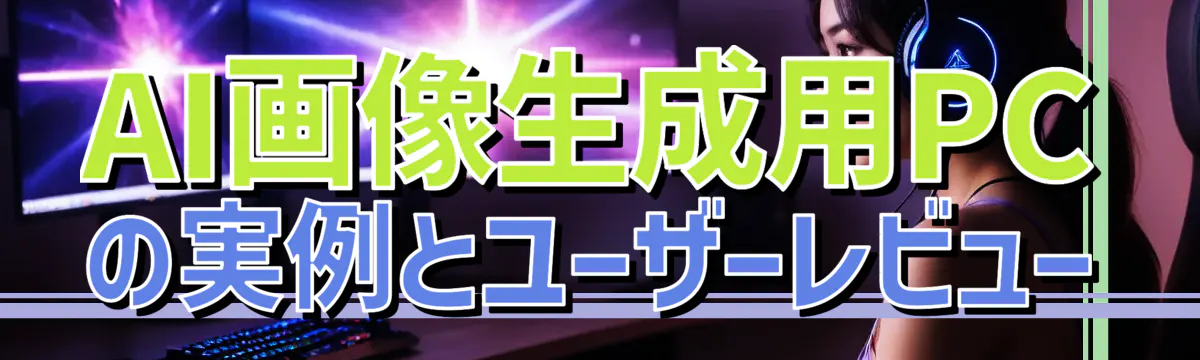 AI画像生成用PCの実例とユーザーレビュー
