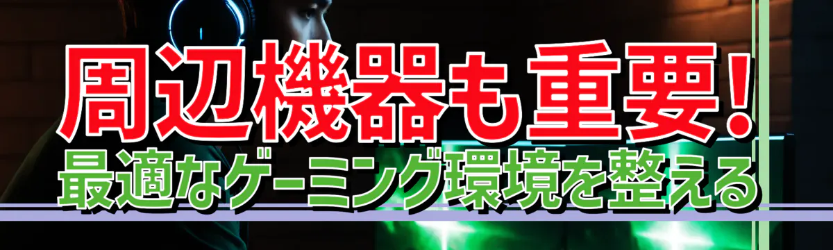 周辺機器も重要! 最適なゲーミング環境を整える