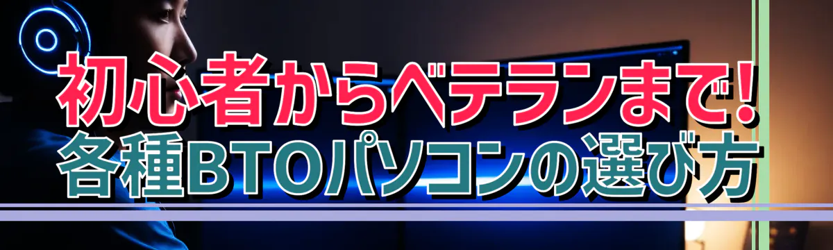 初心者からベテランまで! 各種BTOパソコンの選び方