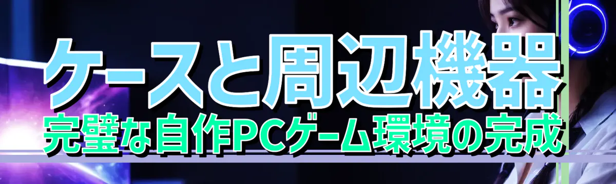 ケースと周辺機器 完璧な自作PCゲーム環境の完成