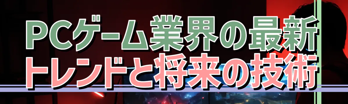 PCゲーム業界の最新トレンドと将来の技術