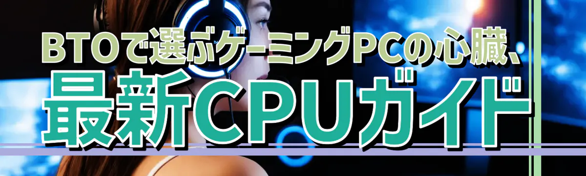 BTOで選ぶゲーミングPCの心臓、最新CPUガイド