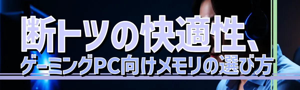 断トツの快適性、ゲーミングPC向けメモリの選び方