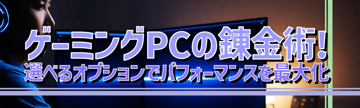 ゲーミングPCの錬金術! 選べるオプションでパフォーマンスを最大化