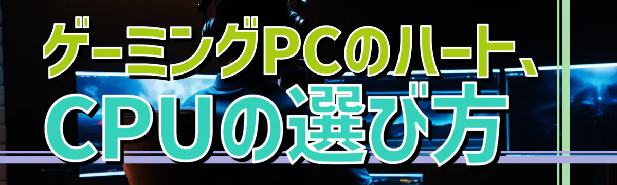 ゲーミングPCのハート、CPUの選び方