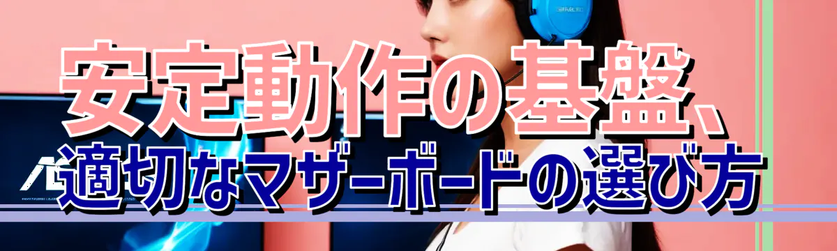 安定動作の基盤、適切なマザーボードの選び方