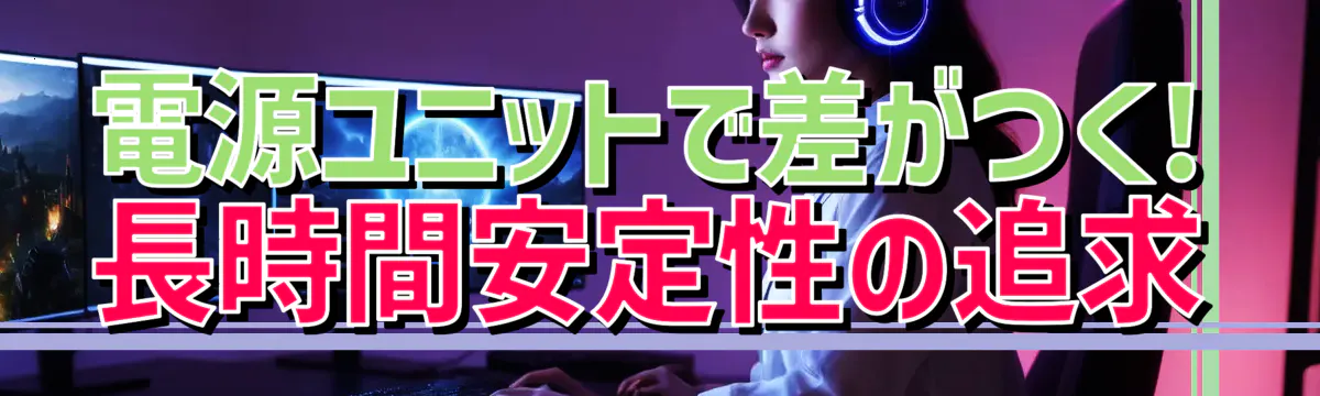 電源ユニットで差がつく! 長時間安定性の追求