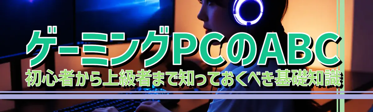 ゲーミングPCのABC 初心者から上級者まで知っておくべき基礎知識