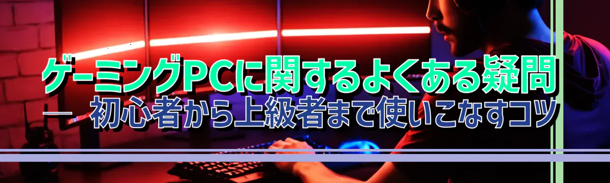 ゲーミングPCに関するよくある疑問 ― 初心者から上級者まで使いこなすコツ