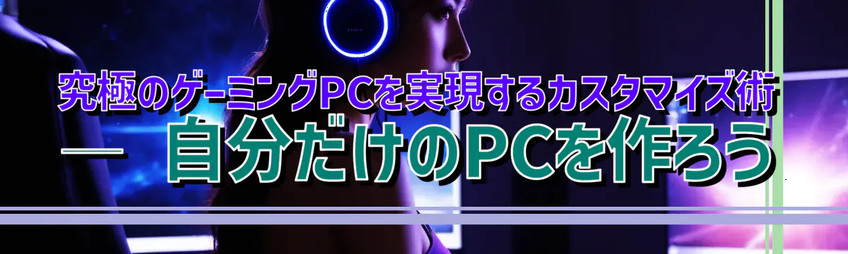 究極のゲーミングPCを実現するカスタマイズ術 ― 自分だけのPCを作ろう