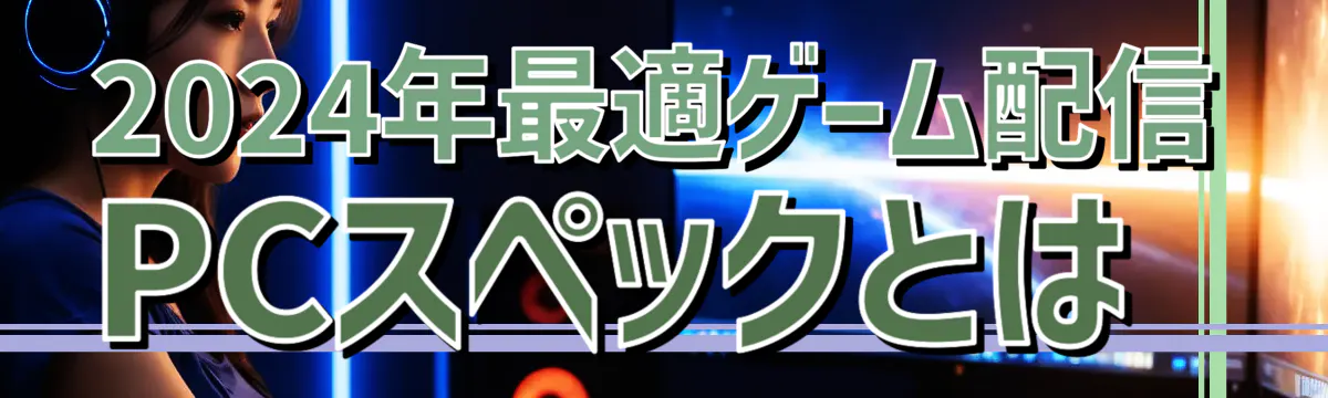 2024年最適ゲーム配信PCスペックとは