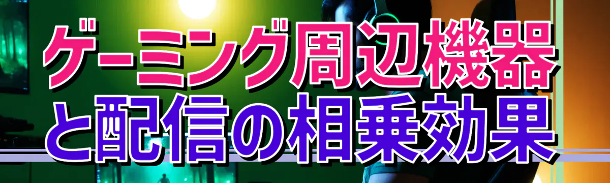 ゲーミング周辺機器と配信の相乗効果