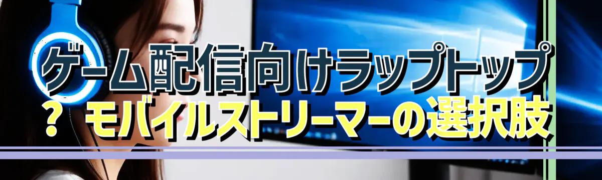 ゲーム配信向けラップトップ ? モバイルストリーマーの選択肢